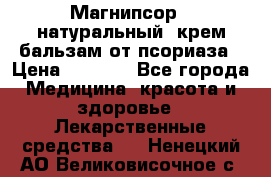 Магнипсор - натуральный, крем-бальзам от псориаза › Цена ­ 1 380 - Все города Медицина, красота и здоровье » Лекарственные средства   . Ненецкий АО,Великовисочное с.